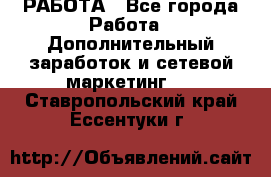 РАБОТА - Все города Работа » Дополнительный заработок и сетевой маркетинг   . Ставропольский край,Ессентуки г.